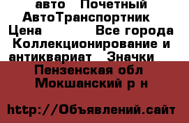 1.1) авто : Почетный АвтоТранспортник › Цена ­ 1 900 - Все города Коллекционирование и антиквариат » Значки   . Пензенская обл.,Мокшанский р-н